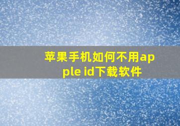 苹果手机如何不用apple id下载软件